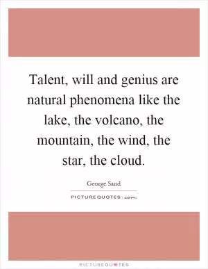 Talent, will and genius are natural phenomena like the lake, the volcano, the mountain, the wind, the star, the cloud Picture Quote #1