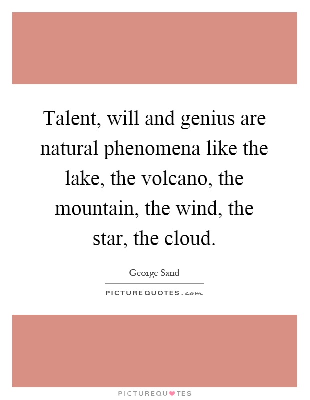 Talent, will and genius are natural phenomena like the lake, the volcano, the mountain, the wind, the star, the cloud Picture Quote #1