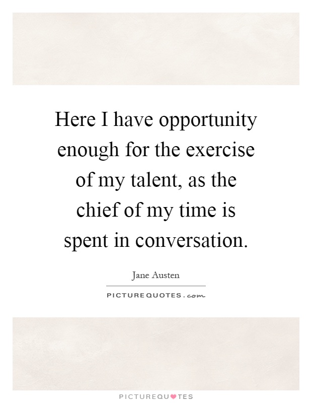 Here I have opportunity enough for the exercise of my talent, as the chief of my time is spent in conversation Picture Quote #1