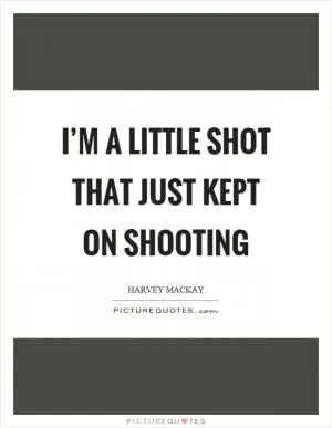 I’m a little shot that just kept on shooting Picture Quote #1