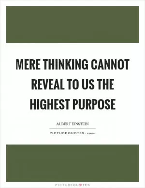 Mere thinking cannot reveal to us the highest purpose Picture Quote #1