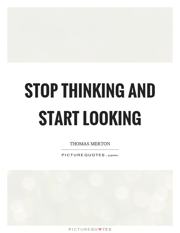 Stop thinking and start looking Picture Quote #1