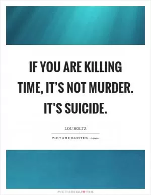 If you are killing time, it’s not murder. It’s suicide Picture Quote #1