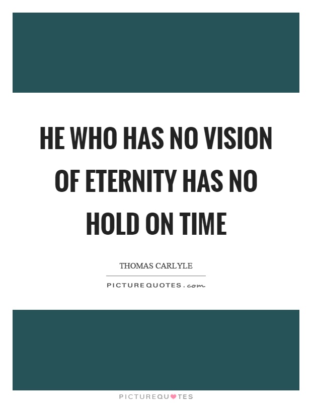 He who has no vision of eternity has no hold on time Picture Quote #1
