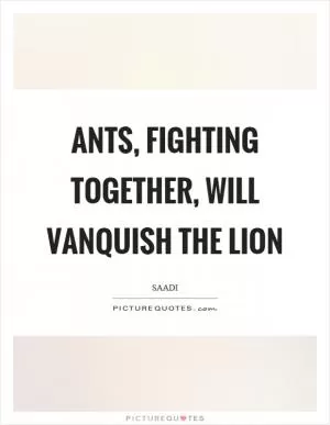 Ants, fighting together, will vanquish the lion Picture Quote #1