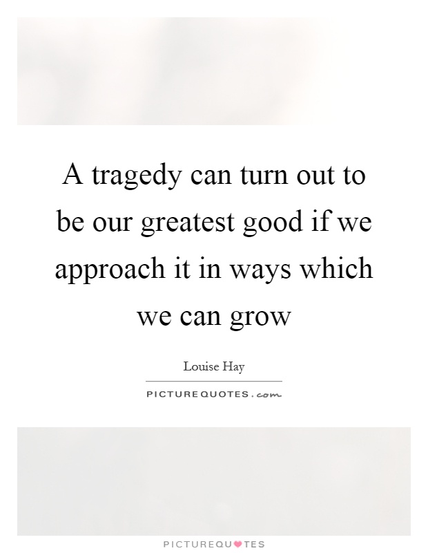 A tragedy can turn out to be our greatest good if we approach it in ways which we can grow Picture Quote #1