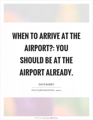 When to arrive at the airport?: You should be at the airport already Picture Quote #1