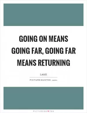 Going on means going far, going far means returning Picture Quote #1