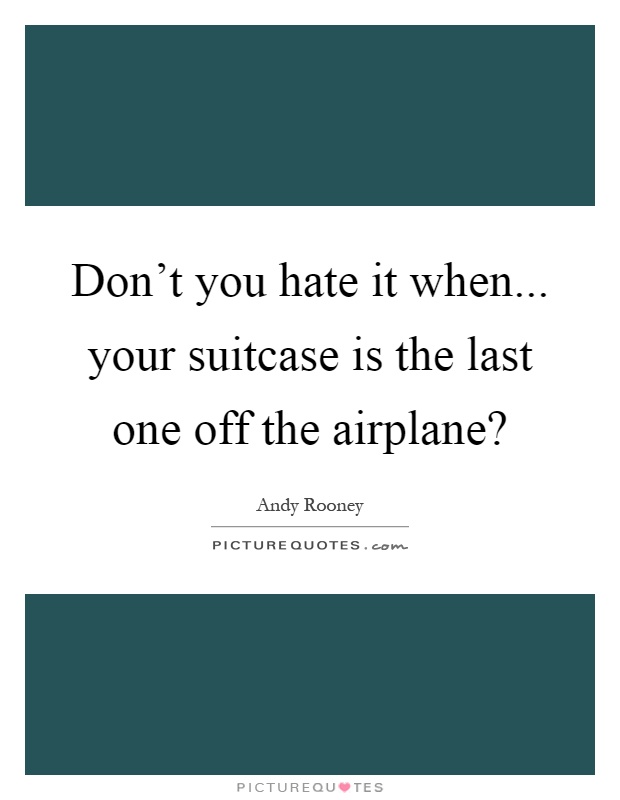 Don't you hate it when... your suitcase is the last one off the airplane? Picture Quote #1