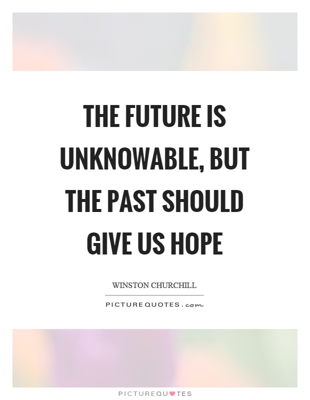 The future is unknowable, but the past should give us hope Picture Quote #1