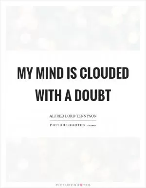 My mind is clouded with a doubt Picture Quote #1