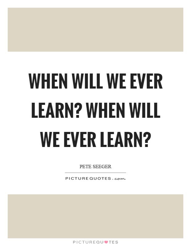 When will we ever learn? When will we ever learn? Picture Quote #1