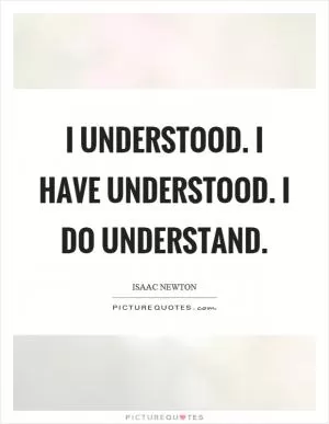 I understood. I have understood. I do understand Picture Quote #1