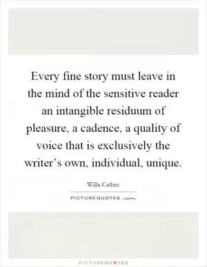 Every fine story must leave in the mind of the sensitive reader an intangible residuum of pleasure, a cadence, a quality of voice that is exclusively the writer’s own, individual, unique Picture Quote #1