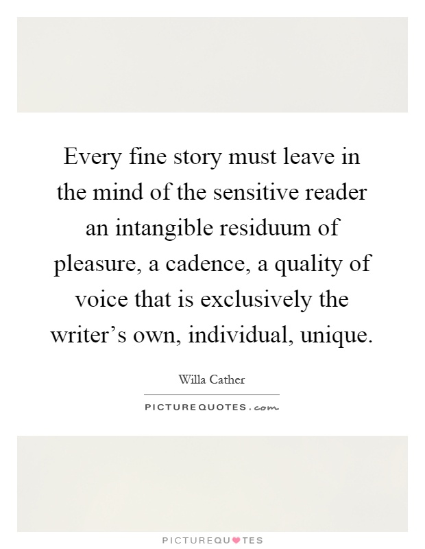 Every fine story must leave in the mind of the sensitive reader an intangible residuum of pleasure, a cadence, a quality of voice that is exclusively the writer's own, individual, unique Picture Quote #1