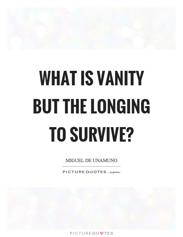 What is vanity but the longing to survive? Picture Quote #1