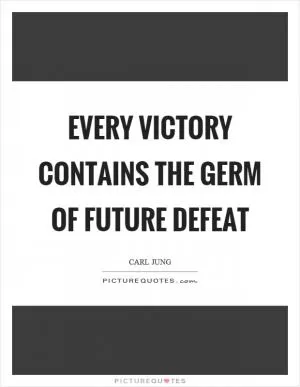 Every victory contains the germ of future defeat Picture Quote #1
