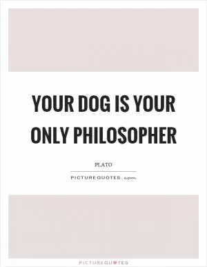 Your dog is your only philosopher Picture Quote #1