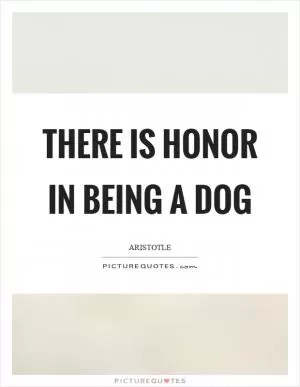 There is honor in being a dog Picture Quote #1