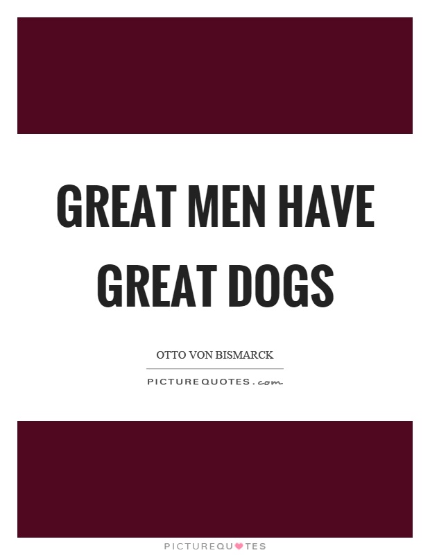 Great men have great dogs Picture Quote #1