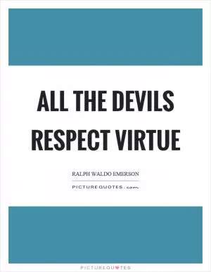 All the devils respect virtue Picture Quote #1