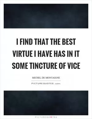 I find that the best virtue I have has in it some tincture of vice Picture Quote #1