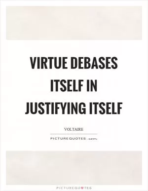 Virtue debases itself in justifying itself Picture Quote #1