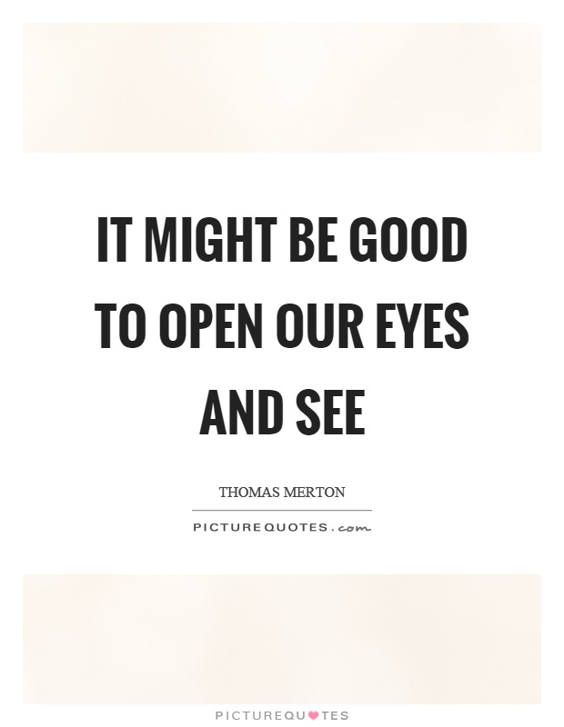 It might be good to open our eyes and see Picture Quote #1