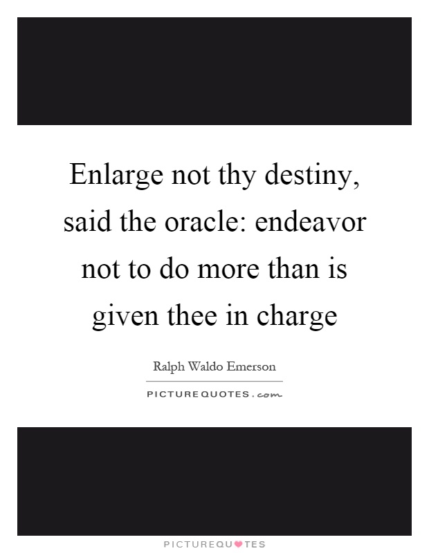 Enlarge not thy destiny, said the oracle: endeavor not to do more than is given thee in charge Picture Quote #1