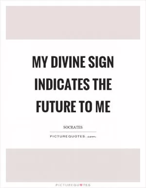 My divine sign indicates the future to me Picture Quote #1