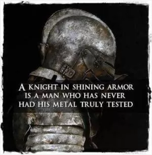 A knight in shining armor is a man who has never had his metal truly tested Picture Quote #1