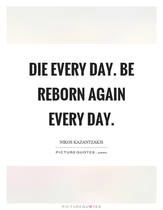 Die every day. Be reborn again every day Picture Quote #1