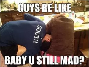 Guys be like.. baby u still mad? Picture Quote #1
