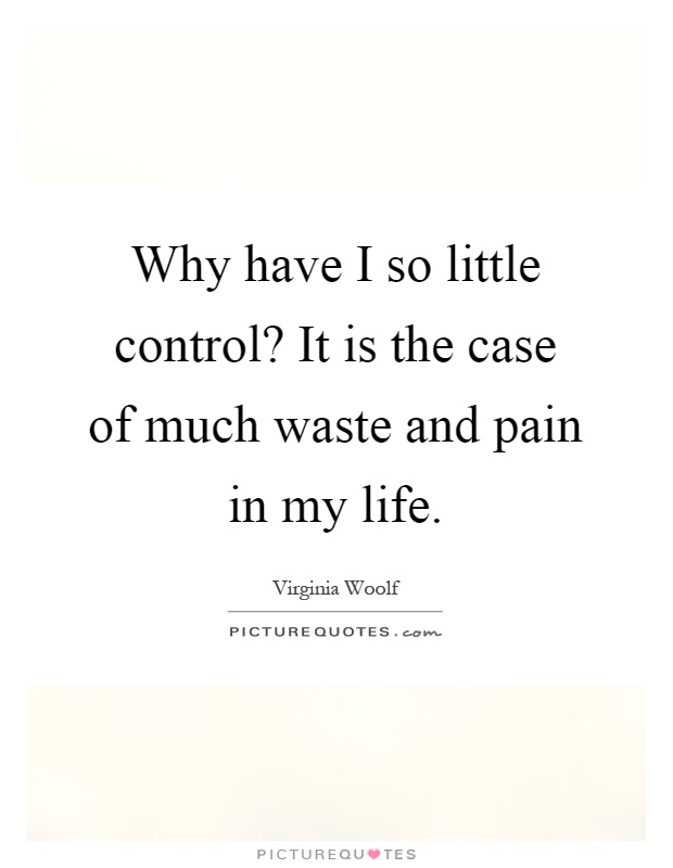 Why have I so little control? It is the case of much waste and pain in my life Picture Quote #1