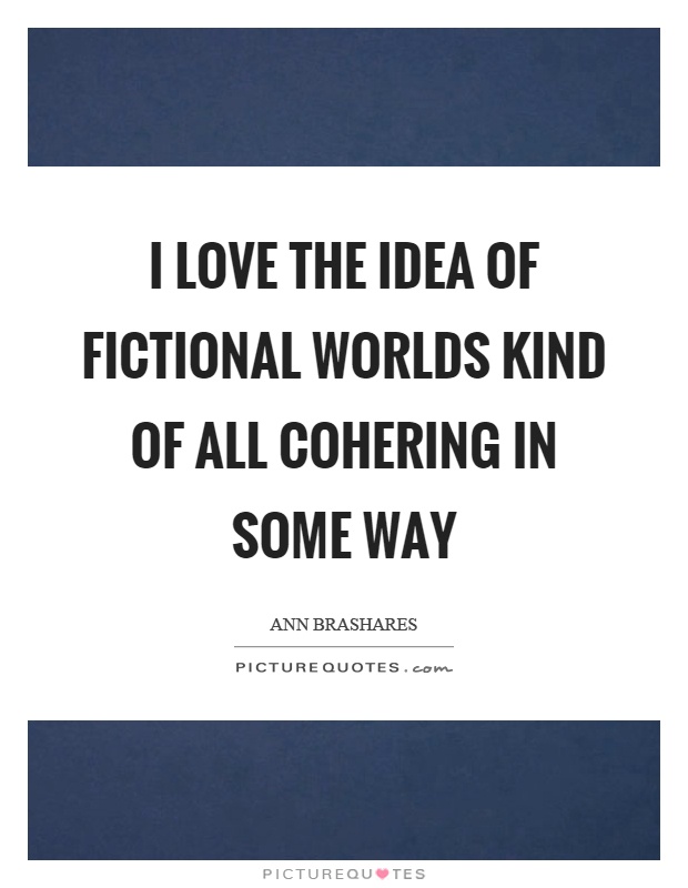 I love the idea of fictional worlds kind of all cohering in some way Picture Quote #1