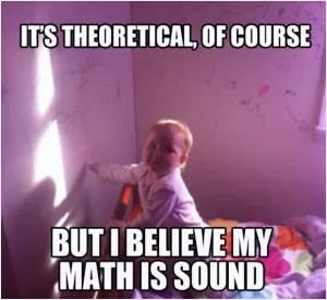 It’s theoretical, of course, but I believe my math is sound Picture Quote #1