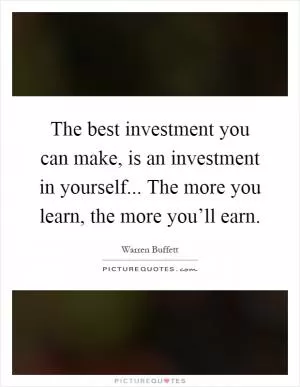 The best investment you can make, is an investment in yourself... The more you learn, the more you’ll earn Picture Quote #1