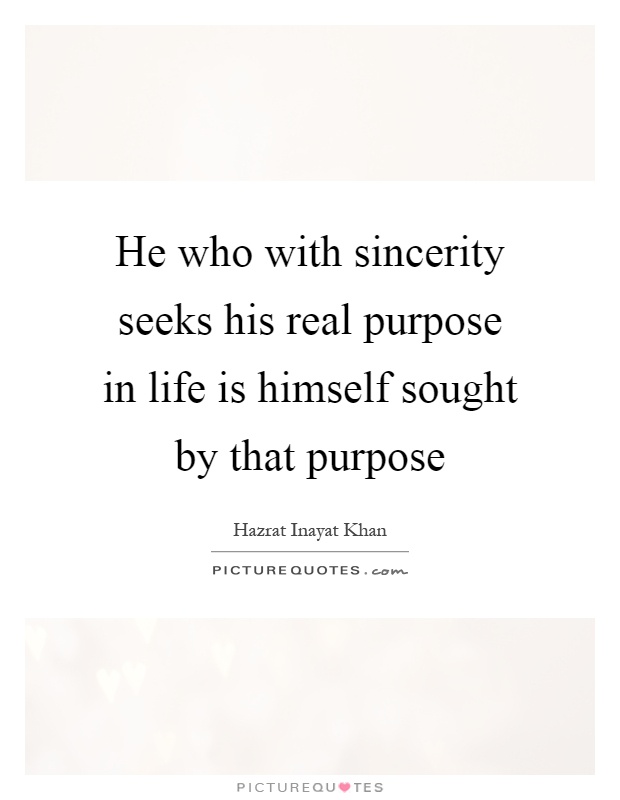 He who with sincerity seeks his real purpose in life is himself sought by that purpose Picture Quote #1