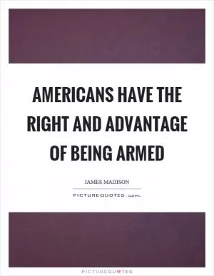 Americans have the right and advantage of being armed Picture Quote #1