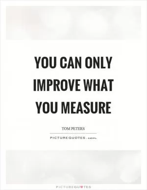 You can only improve what you measure Picture Quote #1