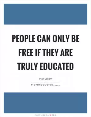 People can only be free if they are truly educated Picture Quote #1