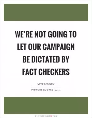We’re not going to let our campaign be dictated by fact checkers Picture Quote #1