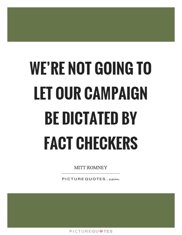 We're not going to let our campaign be dictated by fact checkers Picture Quote #1