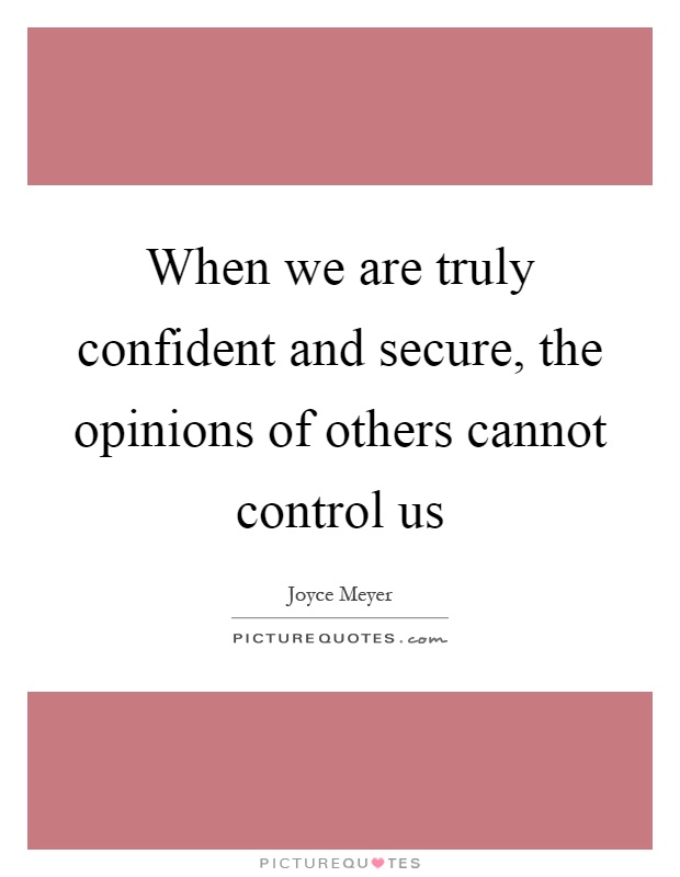 When we are truly confident and secure, the opinions of others cannot control us Picture Quote #1