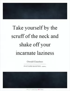 Take yourself by the scruff of the neck and shake off your incarnate laziness Picture Quote #1