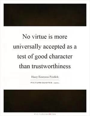 No virtue is more universally accepted as a test of good character than trustworthiness Picture Quote #1