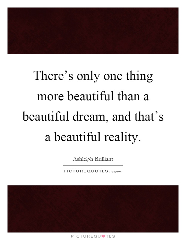 There's only one thing more beautiful than a beautiful dream, and that's a beautiful reality Picture Quote #1