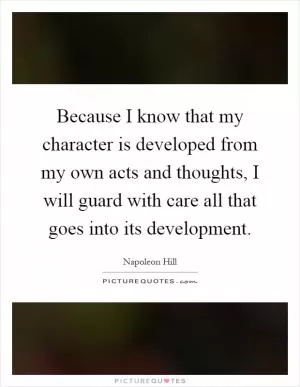 Because I know that my character is developed from my own acts and thoughts, I will guard with care all that goes into its development Picture Quote #1