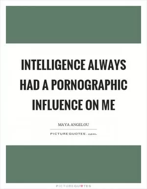 Intelligence always had a pornographic influence on me Picture Quote #1