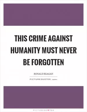 This crime against humanity must never be forgotten Picture Quote #1